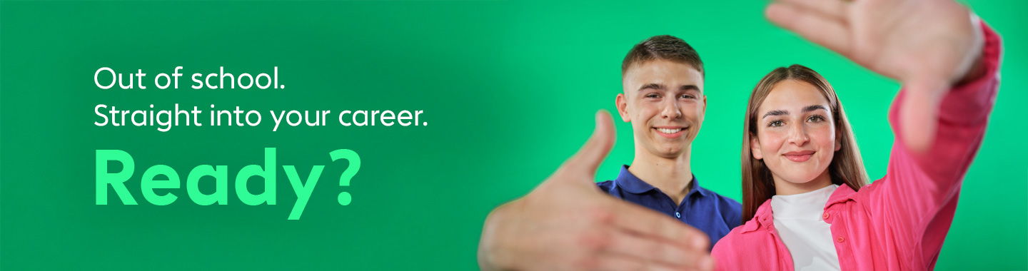 Leave school. And start your career straight away. Ready?